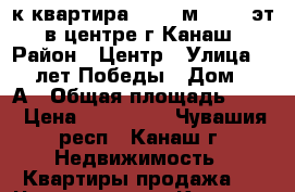 1-к квартира, 30.3 м², 2/5 эт. в центре г.Канаш › Район ­ Центр › Улица ­ 30-лет Победы › Дом ­ 32А › Общая площадь ­ 30 › Цена ­ 850 000 - Чувашия респ., Канаш г. Недвижимость » Квартиры продажа   . Чувашия респ.,Канаш г.